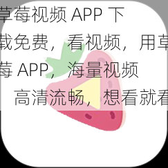 草莓视频 APP 下载免费，看视频，用草莓 APP，海量视频，高清流畅，想看就看