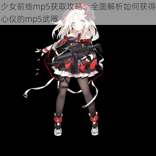 少女前线mp5获取攻略：全面解析如何获得心仪的mp5武器