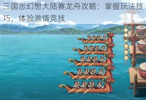 三国志幻想大陆赛龙舟攻略：掌握玩法技巧，体验激情竞技