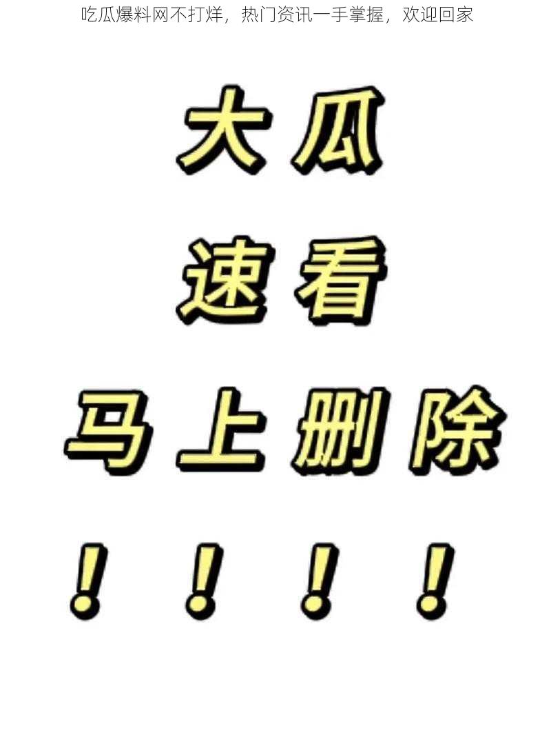 吃瓜爆料网不打烊，热门资讯一手掌握，欢迎回家