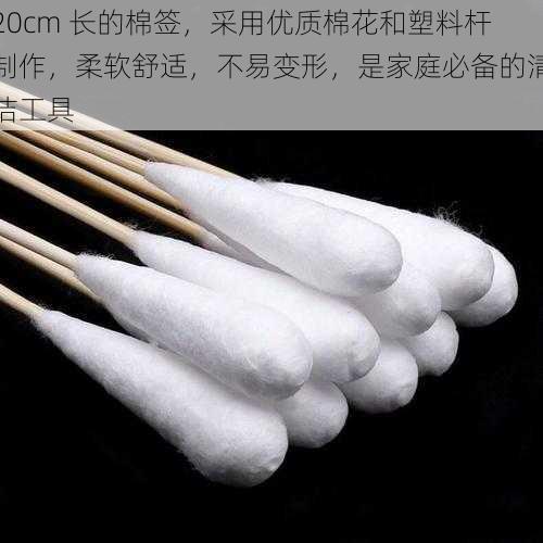 20cm 长的棉签，采用优质棉花和塑料杆制作，柔软舒适，不易变形，是家庭必备的清洁工具