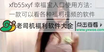 xfb55xyf 幸福宝入口使用方法：一款可以看各种福利视频的软件