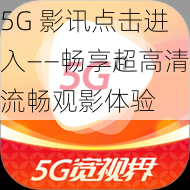 5G 影讯点击进入——畅享超高清流畅观影体验