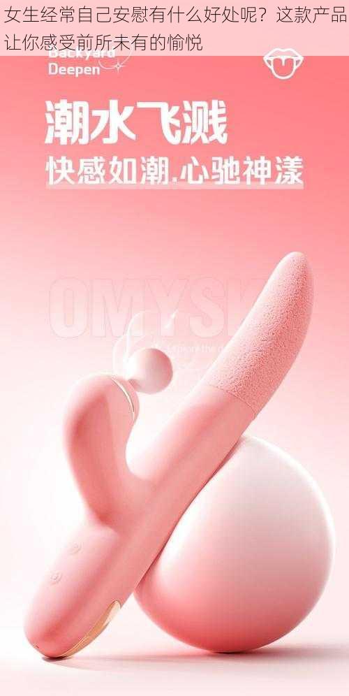 女生经常自己安慰有什么好处呢？这款产品让你感受前所未有的愉悦