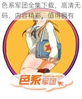 色系军团全集下载，高清无码，内容精彩，值得拥有