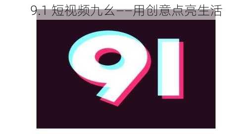 9.1 短视频九幺——用创意点亮生活