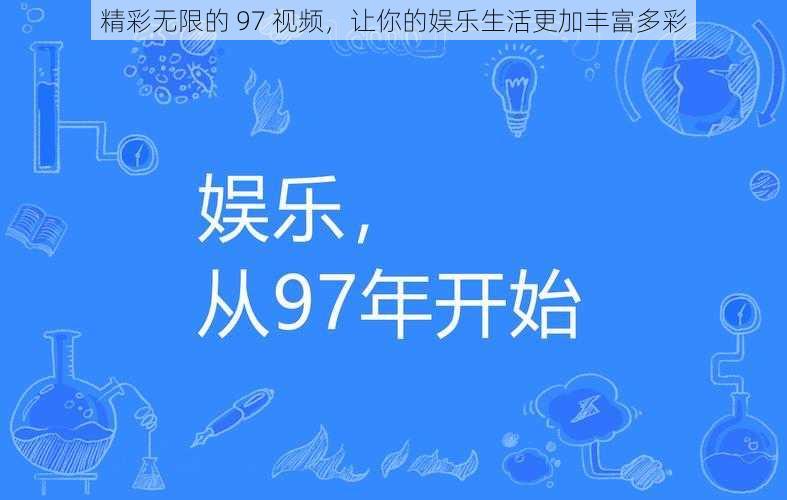 精彩无限的 97 视频，让你的娱乐生活更加丰富多彩