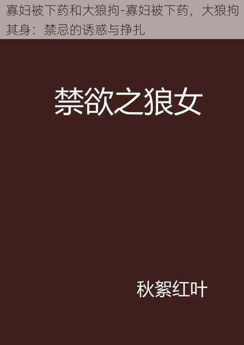 寡妇被下药和大狼拘-寡妇被下药，大狼拘其身：禁忌的诱惑与挣扎