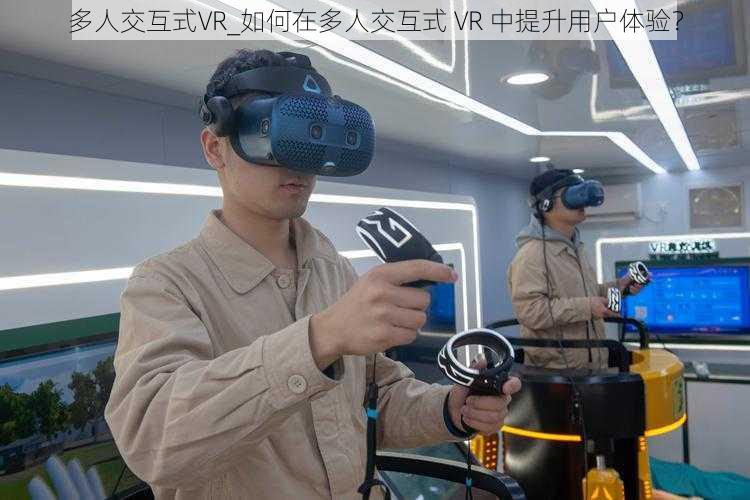 多人交互式VR_如何在多人交互式 VR 中提升用户体验？