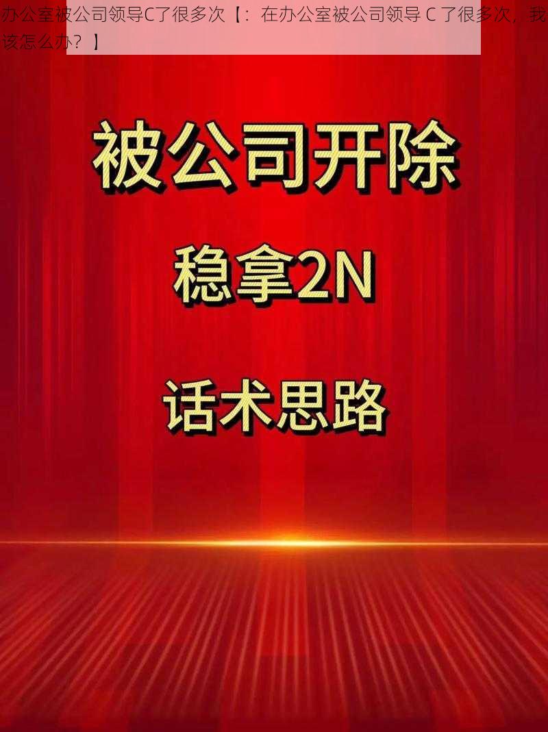 办公室被公司领导C了很多次【：在办公室被公司领导 C 了很多次，我该怎么办？】