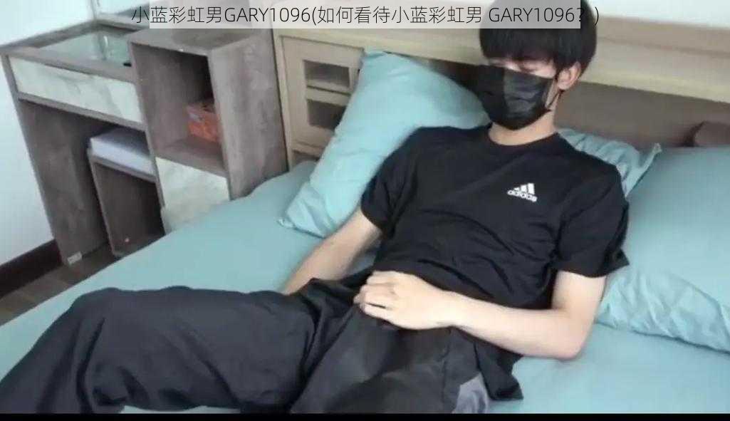 小蓝彩虹男GARY1096(如何看待小蓝彩虹男 GARY1096？)