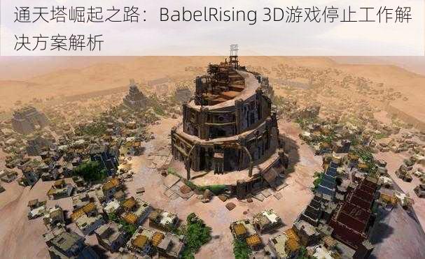 通天塔崛起之路：BabelRising 3D游戏停止工作解决方案解析