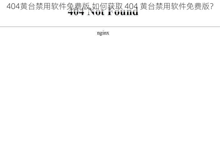 404黄台禁用软件免费版,如何获取 404 黄台禁用软件免费版？