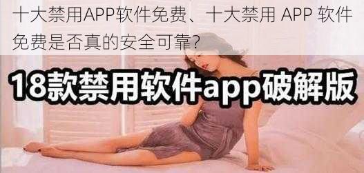 十大禁用APP软件免费、十大禁用 APP 软件免费是否真的安全可靠？