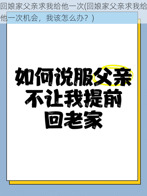 回娘家父亲求我给他一次(回娘家父亲求我给他一次机会，我该怎么办？)