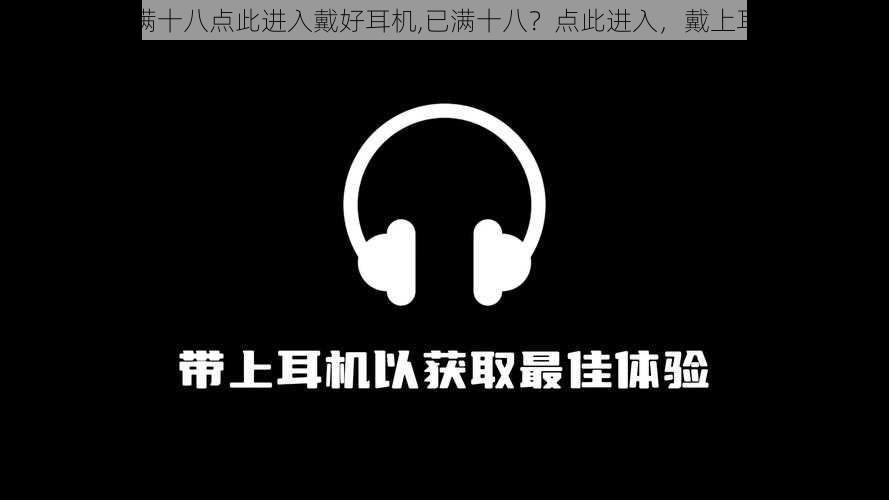 已满十八点此进入戴好耳机,已满十八？点此进入，戴上耳机