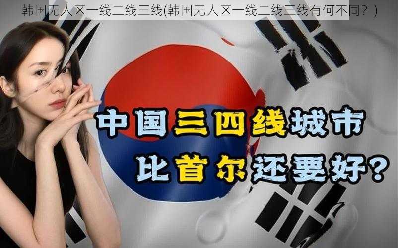 韩国无人区一线二线三线(韩国无人区一线二线三线有何不同？)