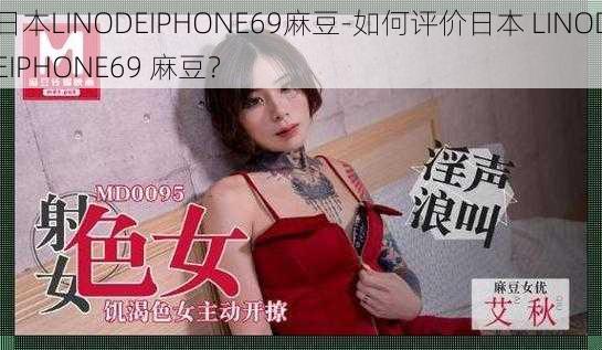 日本LINODEIPHONE69麻豆-如何评价日本 LINODEIPHONE69 麻豆？