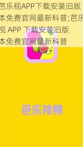 芭乐视APP下载安装旧版本免费官网最新科普;芭乐视 APP 下载安装旧版本免费官网最新科普