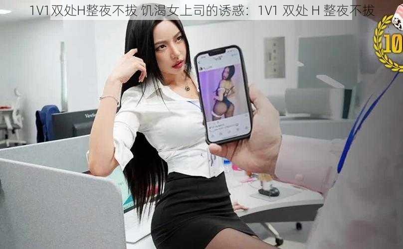 1V1双处H整夜不拔 饥渴女上司的诱惑：1V1 双处 H 整夜不拔