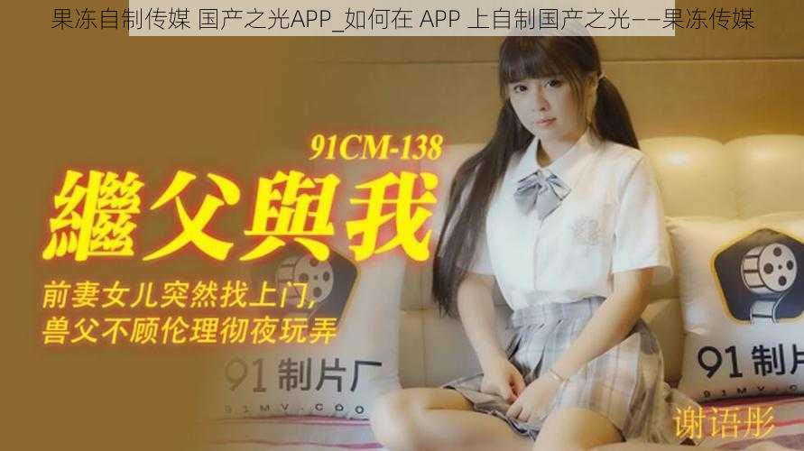 果冻自制传媒 国产之光APP_如何在 APP 上自制国产之光——果冻传媒