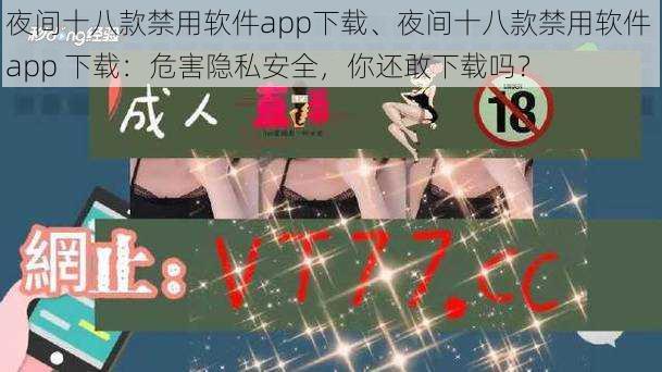 夜间十八款禁用软件app下载、夜间十八款禁用软件 app 下载：危害隐私安全，你还敢下载吗？