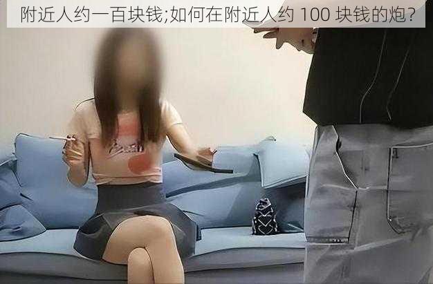 附近人约一百块钱;如何在附近人约 100 块钱的炮？