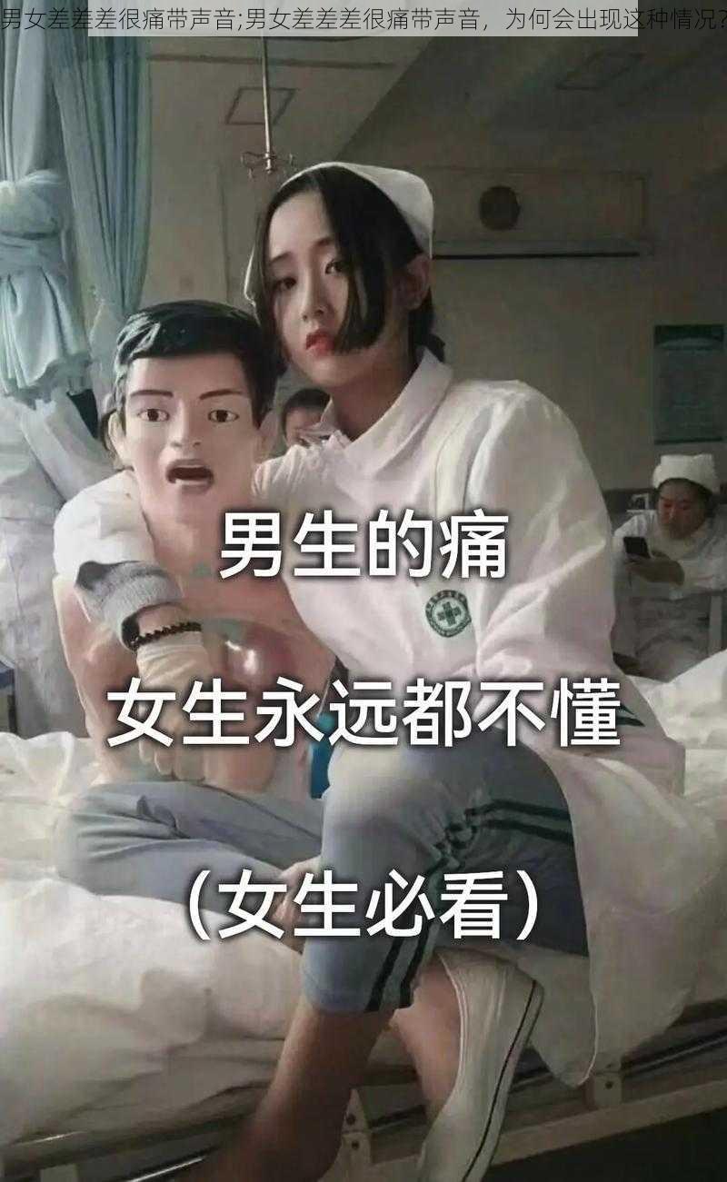 男女差差差很痛带声音;男女差差差很痛带声音，为何会出现这种情况？