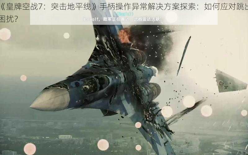 《皇牌空战7：突击地平线》手柄操作异常解决方案探索：如何应对跳出困扰？