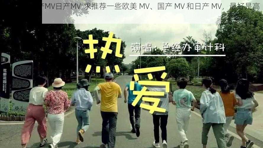 欧美MV国产MV日产MV;求推荐一些欧美 MV、国产 MV 和日产 MV，最好是高质量的