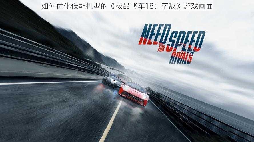 如何优化低配机型的《极品飞车18：宿敌》游戏画面