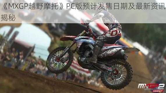 《MXGP越野摩托》PC版预计发售日期及最新资讯揭秘