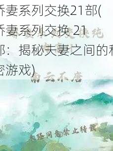 娇妻系列交换21部(娇妻系列交换 21 部：揭秘夫妻之间的私密游戏)