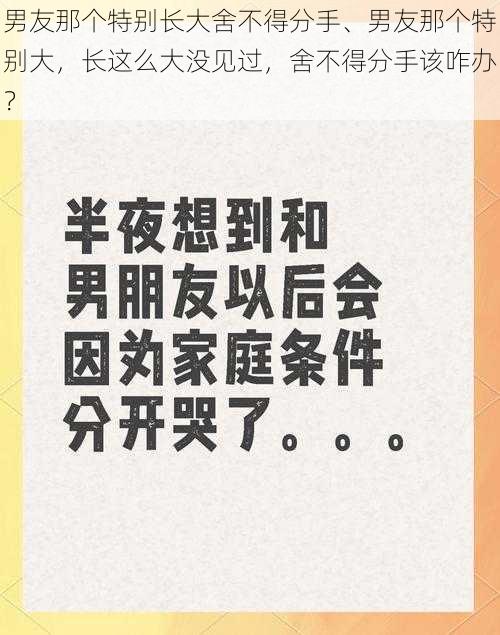 男友那个特别长大舍不得分手、男友那个特别大，长这么大没见过，舍不得分手该咋办？