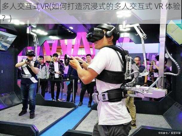 多人交互式VR(如何打造沉浸式的多人交互式 VR 体验？)