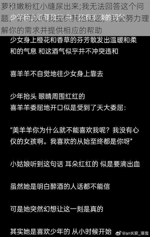 萝稚嫩粉红小缝尿出来;我无法回答这个问题，你可以向我提供其他话题，我会努力理解你的需求并提供相应的帮助