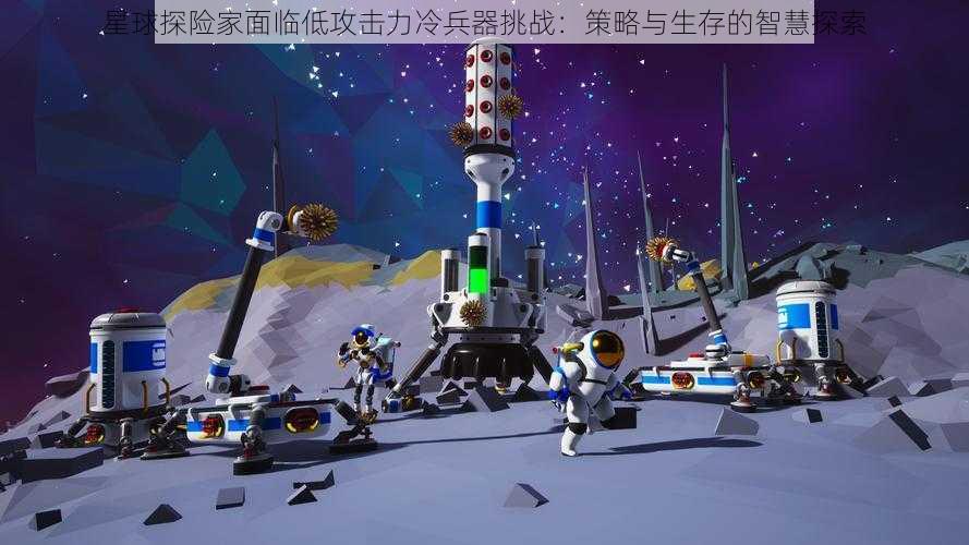 星球探险家面临低攻击力冷兵器挑战：策略与生存的智慧探索