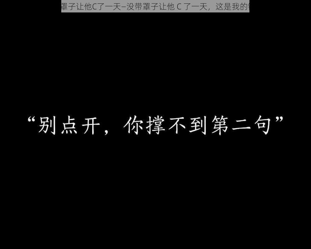 没带罩子让他C了一天—没带罩子让他 C 了一天，这是我的错吗？