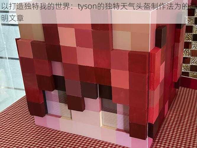 以打造独特我的世界：tyson的独特天气头盔制作法为的说明文章