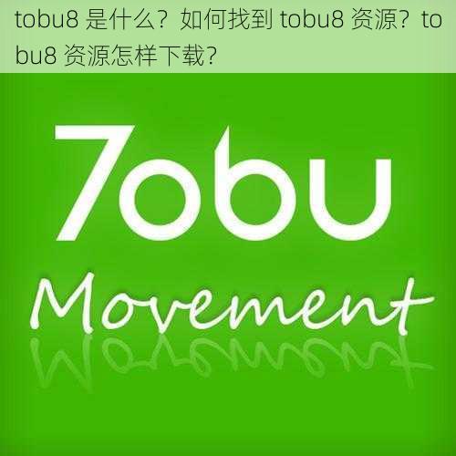 tobu8 是什么？如何找到 tobu8 资源？tobu8 资源怎样下载？