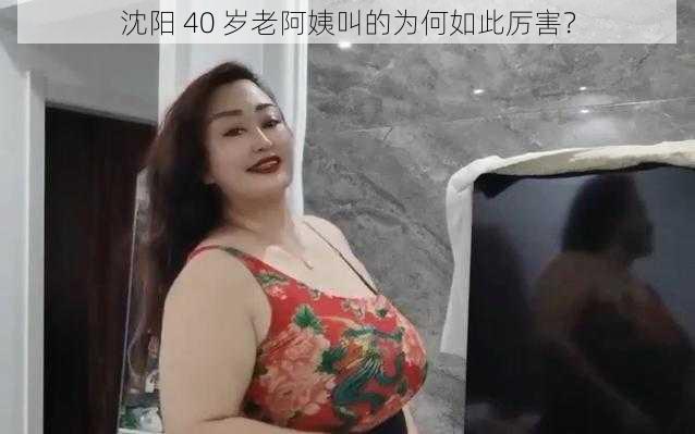 沈阳 40 岁老阿姨叫的为何如此厉害？