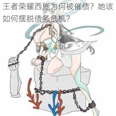 王者荣耀西施为何被催债？她该如何摆脱债务危机？