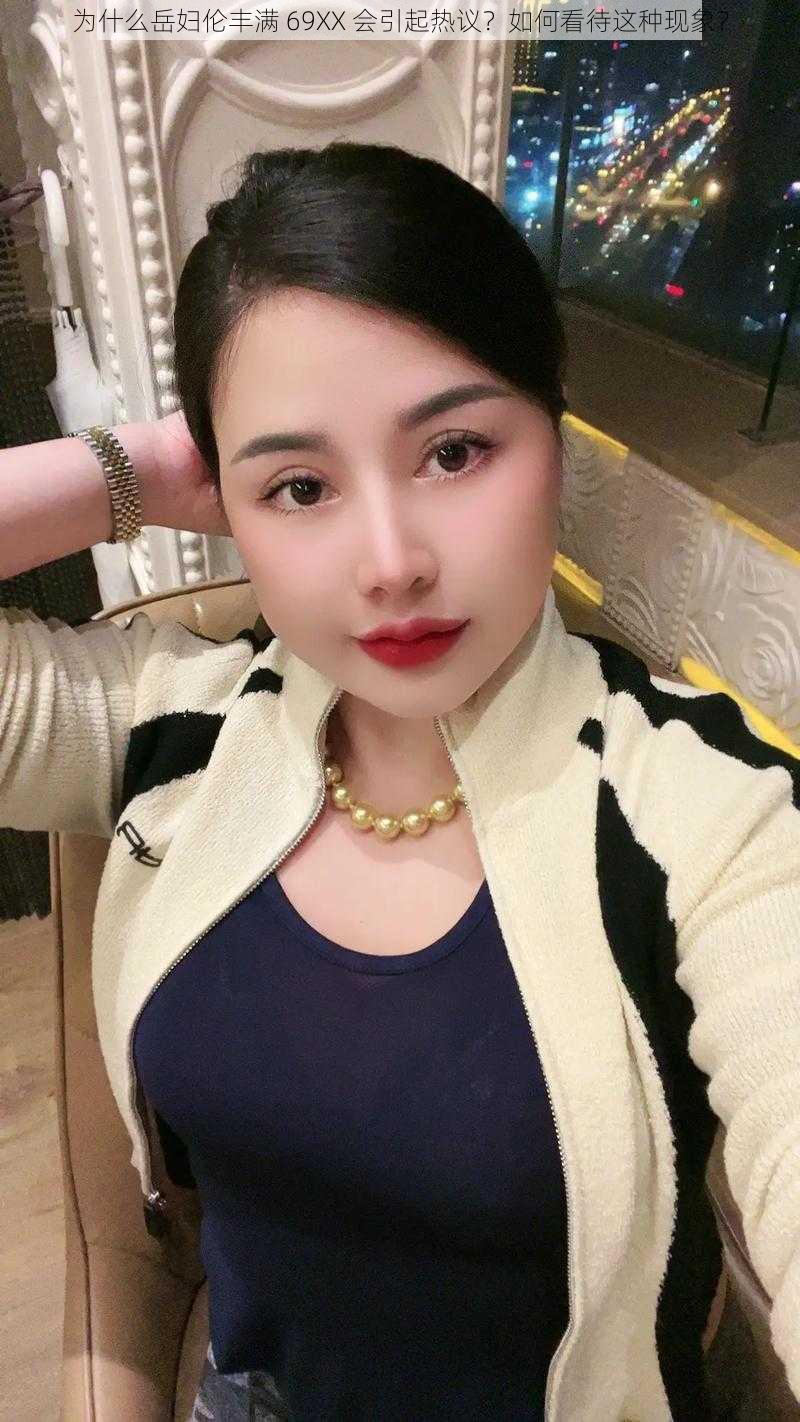 为什么岳妇伦丰满 69XX 会引起热议？如何看待这种现象？