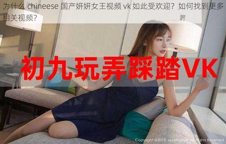 为什么 chineese 国产妍妍女王视频 vk 如此受欢迎？如何找到更多相关视频？