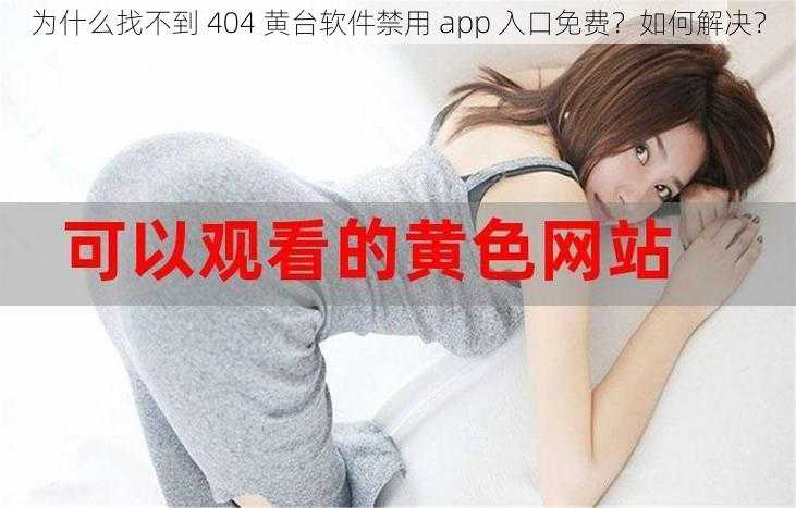 为什么找不到 404 黄台软件禁用 app 入口免费？如何解决？