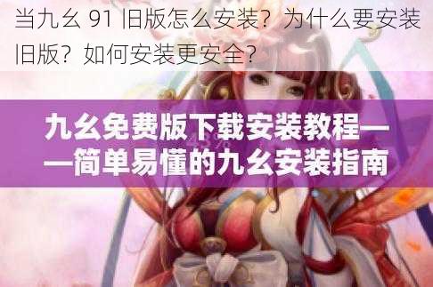 当九幺 91 旧版怎么安装？为什么要安装旧版？如何安装更安全？