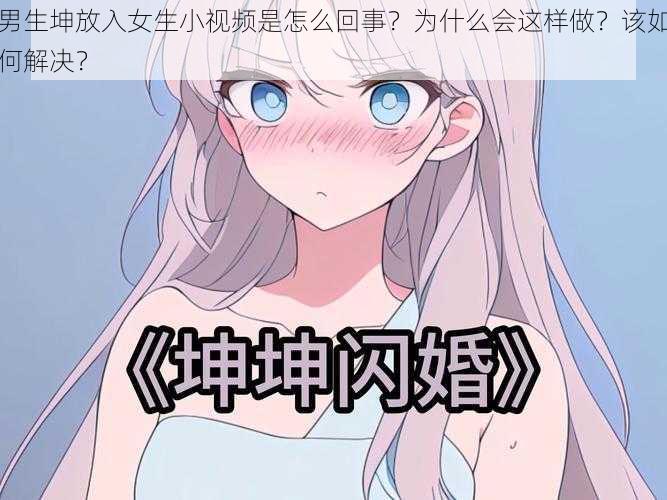 男生坤放入女生小视频是怎么回事？为什么会这样做？该如何解决？