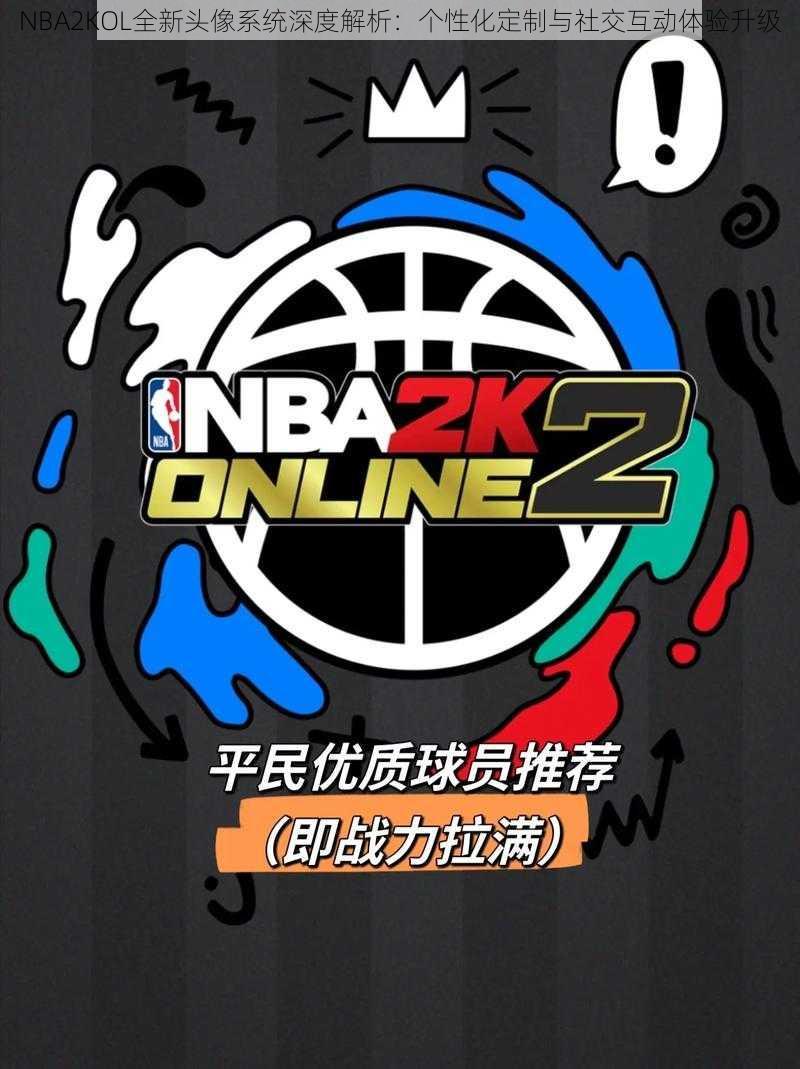 NBA2KOL全新头像系统深度解析：个性化定制与社交互动体验升级