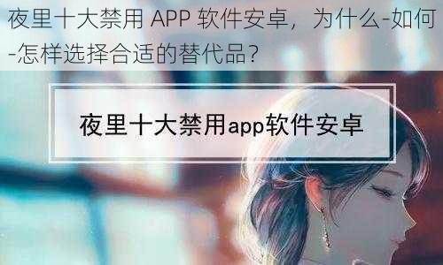 夜里十大禁用 APP 软件安卓，为什么-如何-怎样选择合适的替代品？