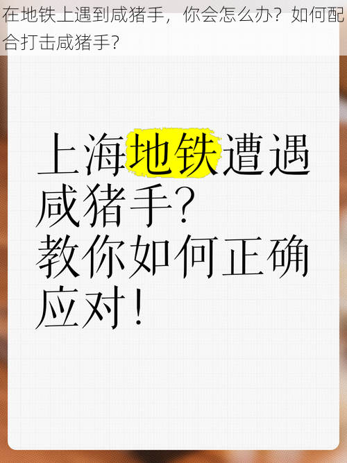 在地铁上遇到咸猪手，你会怎么办？如何配合打击咸猪手？